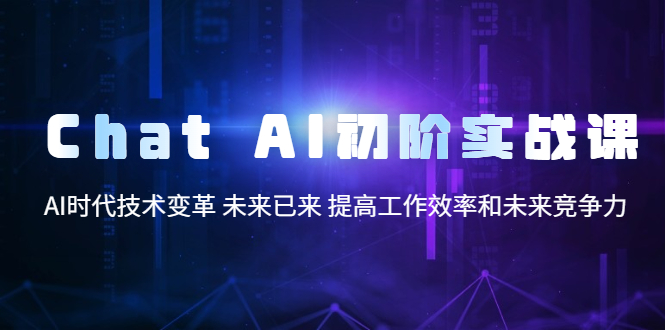 【副业项目5685期】Chat AI初阶实战课，AI时代技术变革 未来已来 提高工作效率和未来竞争力缩略图