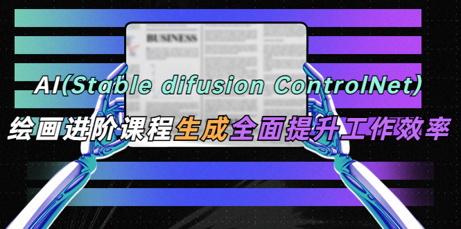 【副业项目5689期】AI（stable difusion ControlNet）绘画进阶课程 办公场景 全面提升工作效率缩略图