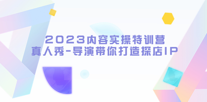 【副业项目5734期】2023内容实操特训营，真人秀-导演带你打造探店IP缩略图