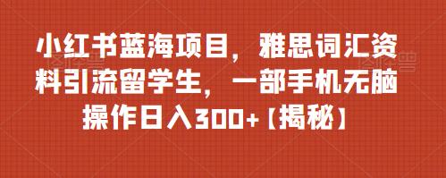 【副业项目6767期】小红书蓝海项目，雅思词汇资料引流留学生，一部手机无脑操作日入300+【揭秘】缩略图