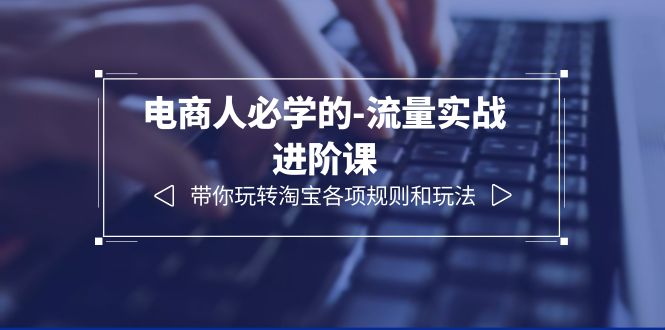 【副业项目6400期】电商人必学的-流量实战进阶课：带你玩转淘宝各项规则和玩法（12节课）缩略图