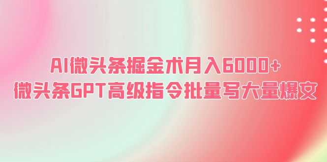 【副业项目6481期】AI微头条掘金术月入6000+ 微头条GPT高级指令批量写大量爆文缩略图