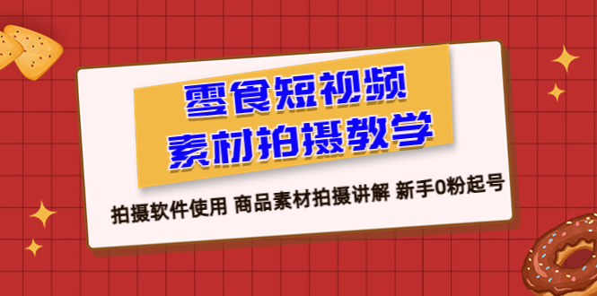 【副业项目6453期】零食 短视频素材拍摄教学，拍摄软件使用 商品素材拍摄讲解 新手0粉起号缩略图