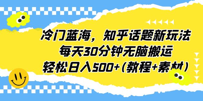 【副业项目6722期】冷门蓝海，知乎话题新玩法，每天30分钟无脑搬运，轻松日入500+(教程+素材)缩略图