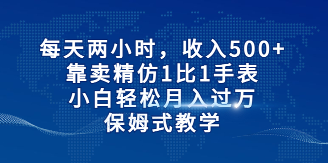 【副业项目6971期】每天两小时，收入500+，靠卖精仿1比1手表缩略图