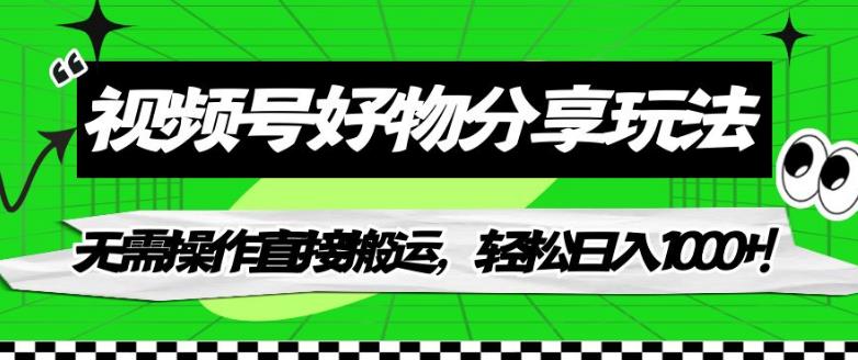 【副业项目7342期】视频号好物分享玩法，无需操作直接搬运，轻松日入1000+！【揭秘】缩略图