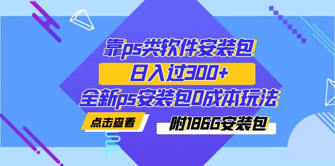 【副业项目7353期】靠ps类软件安装包，日入过300+全新ps安装包0成本玩法（附186G安装包）缩略图