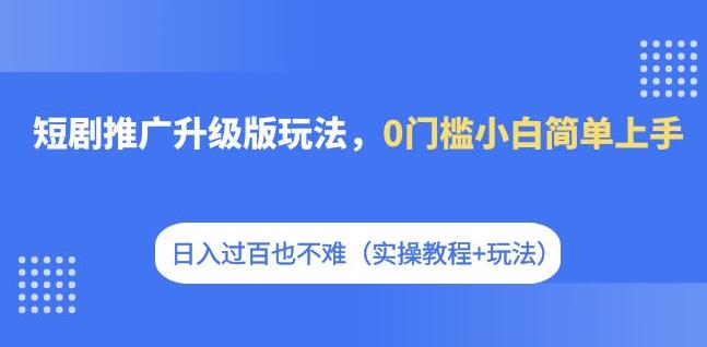 【副业项目7363期】短剧推广升级版玩法，0门槛小白简单上手，日入过百也不难（实操教程+玩法）缩略图