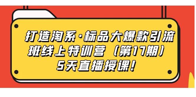 【副业项目7388期】打造淘系·标品大爆款引流班线上特训营（第17期）5天直播授课！缩略图