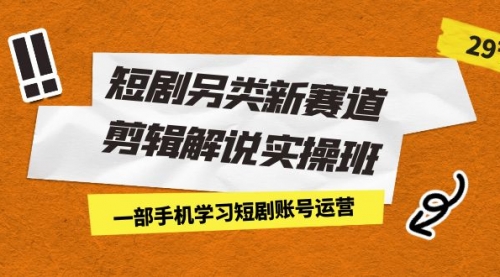 【副业项目7211期】短剧另类新赛道剪辑解说实操班：一部手机学习短剧账号运营（29节 价值500）缩略图