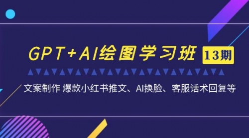 【副业项目7307期】GPT+AI绘图学习班【13期更新】 文案制作 爆款小红书推文、AI换脸、客服话术缩略图