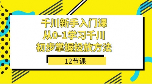 【副业项目7676期】千川-新手入门课，从0-1学习千川，初步掌握投放方法（12节课）缩略图