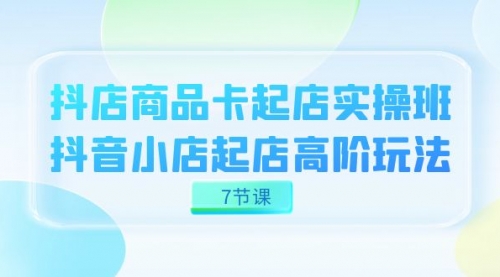 【副业项目7686期】抖店-商品卡起店实战班，抖音小店起店高阶玩法缩略图