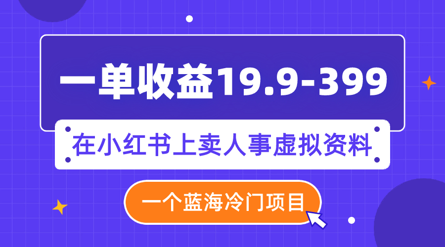 【副业项目8007期】一单收益19.9-399，一个蓝海冷门项目，在小红书上卖人事虚拟资料缩略图