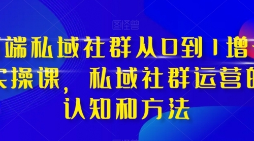 【副业项目8276期】高端 私域社群从0到1增长实战课，私域社群运营的认知和方法（37节课）缩略图