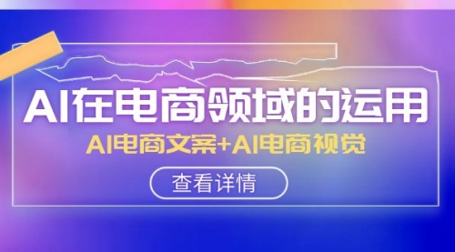 【副业项目8303期】AI-在电商领域的运用线上课，AI电商文案+AI电商视觉缩略图