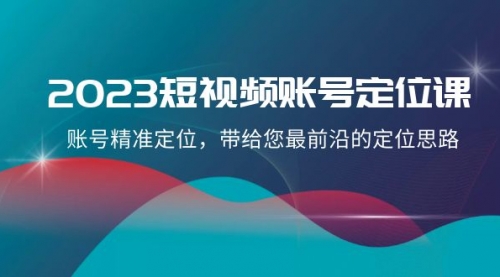 【副业项目8340期】2023短视频账号-定位课，账号精准定位，带给您最前沿的定位思路（21节课）缩略图