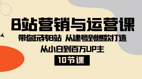 【副业项目8374期】B站营销与运营课：带你玩转B站 从建号到爆款打造 从小白到百万UP主-10节课缩略图