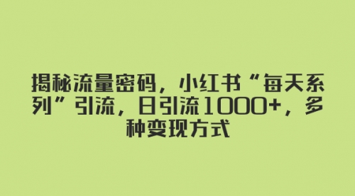 【副业项目8381期】揭秘流量密码，小红书“每天系列”引流，日引流1000+，多种变现方式缩略图