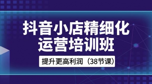 【副业项目8557期】抖音小店-精细化运营培训班，提升更高利润缩略图