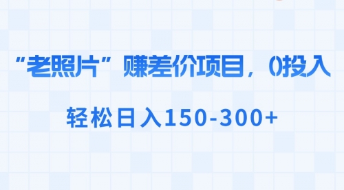 【副业8724期】“老照片”赚差价，0投入，轻松日入150-300+缩略图