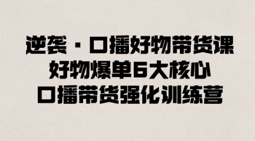 【副业8745期】逆袭·口播好物带货课，好物爆单6大核心，口播带货强化训练营缩略图