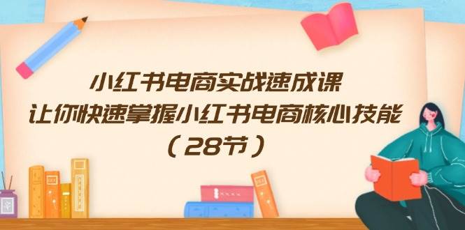 小红书电商实战速成课，让你快速掌握小红书电商核心技能（28节）缩略图