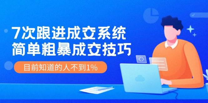 7次 跟进 成交系统：简单粗暴成交技巧，目前知道的人不到1%缩略图